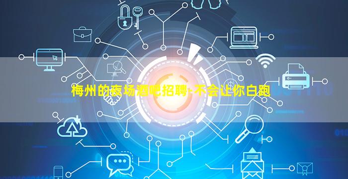 梅州的夜场酒吧招聘-不会让你白跑